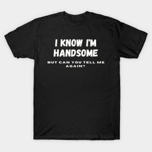 I know I'm handsome, but can you tell me again? T-Shirt